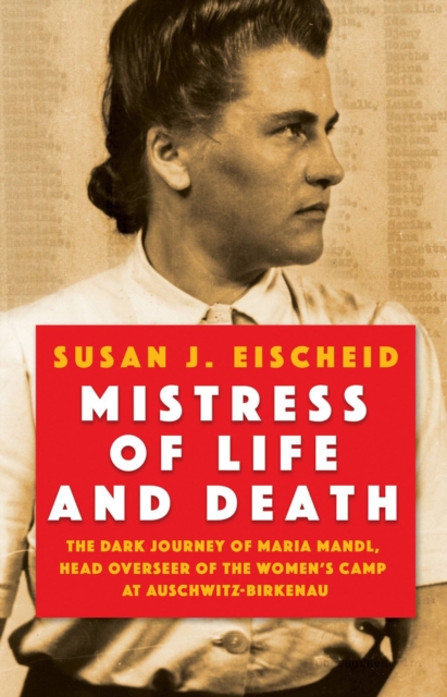 Mistress Of Life And Death : The Dark Journey of Maria Mandl, Head Overseer of the Womens Camp at Auschwitz-Birkenau, Hardback Book