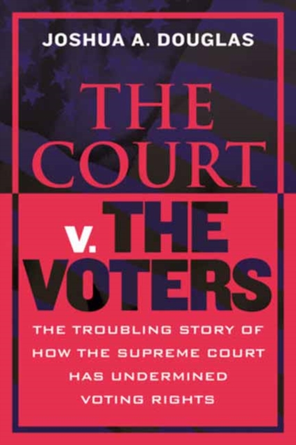 The Court v. the Voters : The Troubling Story of How the Supreme Court Has Undermined Voting Rights, Hardback Book