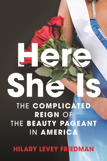 Here She Is : The Complicated Reign of the Beauty Pageant in America, Paperback / softback Book