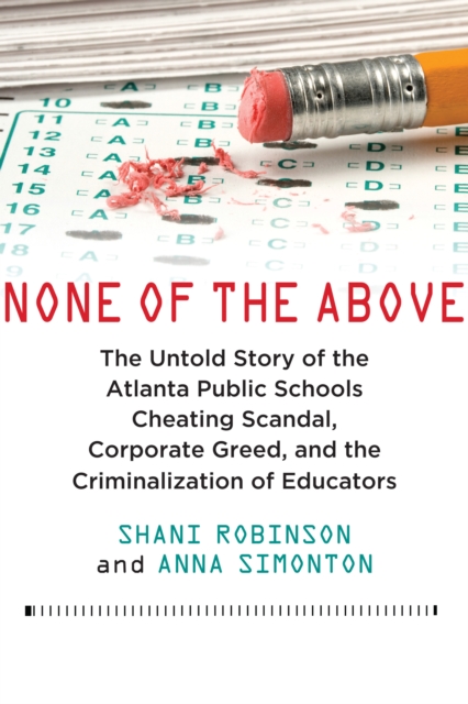 None of the Above : The Untold Story of the Atlanta Public Schools Cheating Scandal, Corporate Greed, and the Criminalization of Educators, Hardback Book