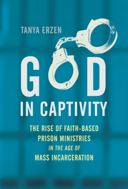 God in Captivity : The Rise of Faith-Based Prison Ministries in the Age of Mass Incarceration, Paperback / softback Book