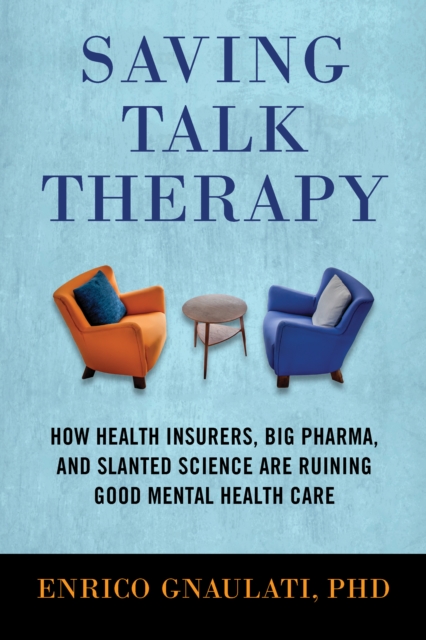 Saving Talk Therapy : How Health Insurers, Big Pharma, and Slanted Science Are Ruining Good Mental Health Care, Paperback / softback Book