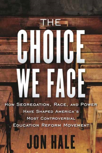 The Choice We Face : How Segregation, Race, and Power Have Shaped America’s Most Controversial Education Reform Movement, Paperback / softback Book