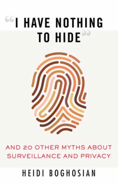 I Have Nothing to Hide : And 20 Other Myths About Surveillance and Privacy, Paperback / softback Book