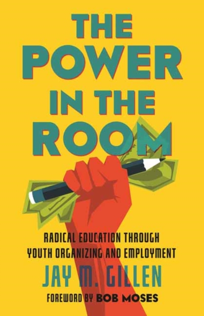 The Power in the Room : Radical Education Through Youth Organizing and Employment, Paperback / softback Book