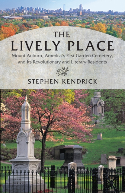 The Lively Place : Mount Auburn, America's First Garden Cemetery, and Its Revolutionary and Literary Residents, Paperback / softback Book