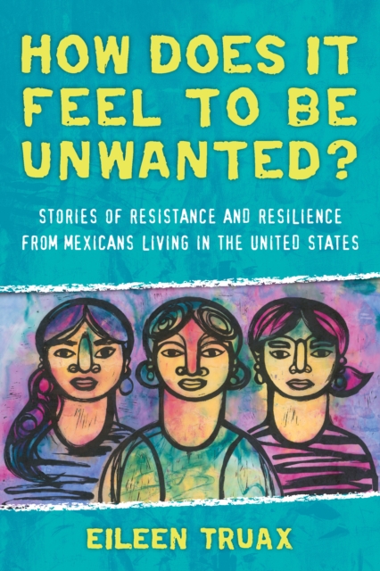 How Does It Feel to Be Unwanted? : Stories of Resistance and Resilience from Mexicans Living in the United States, Paperback / softback Book