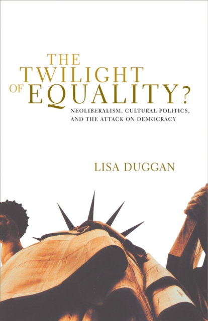 The Twilight of Equality : Neoliberalism, Cultural Politics, and the Attack on Democracy, Paperback / softback Book
