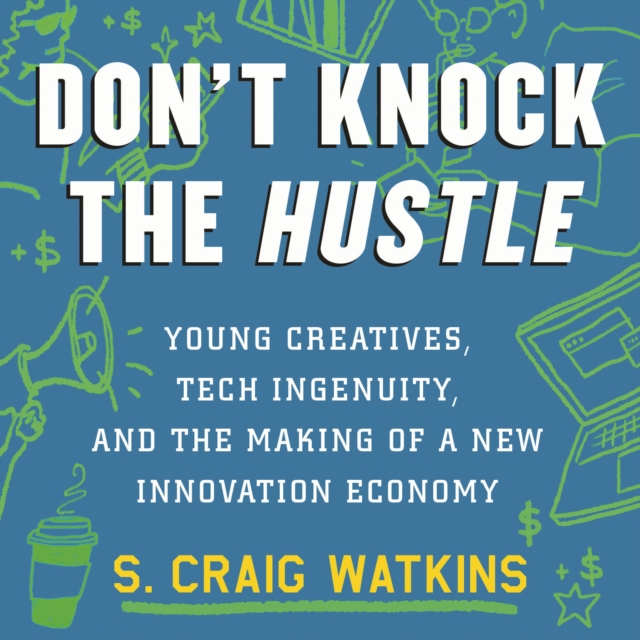 Don't Knock the Hustle : Young Creatives, Tech Ingenuity, and the Making of a New Innovation Economy, eAudiobook MP3 eaudioBook