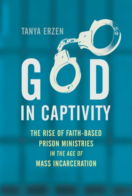 God in Captivity : The Rise of Faith-Based Prison Ministries in the Age of Mass Incarceration, Hardback Book