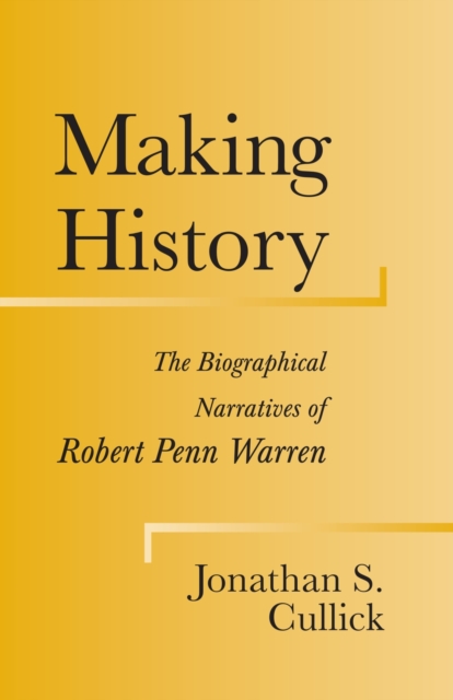 Making History : The Biographical Narratives of Robert Penn Warren, Paperback / softback Book