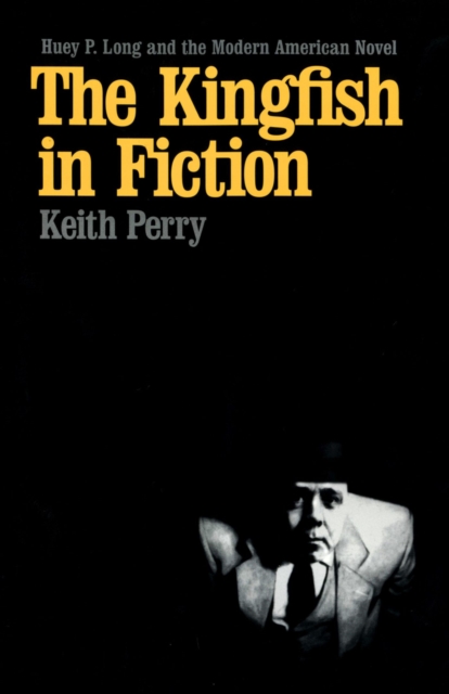 The Kingfish in Fiction : Huey P. Long and the Modern American Novel, Hardback Book