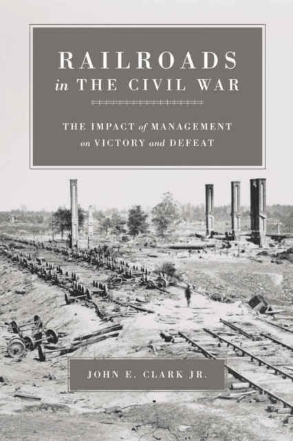 Railroads in the Civil War : The Impact of Management on Victory and Defeat, Paperback / softback Book