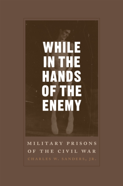 While in the Hands of the Enemy : Military Prisons of the Civil War, Hardback Book