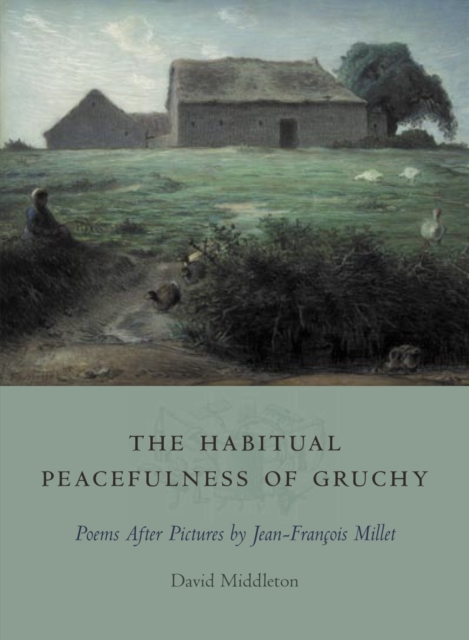 The Habitual Peacefulness of Gruchy : Poems After Pictures by Jean-Francois Millet, Paperback / softback Book