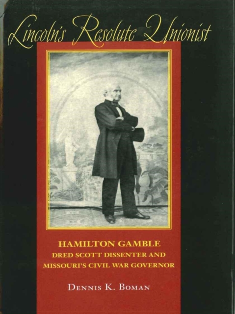 Lincoln's Resolute Unionist : Hamilton Gamble, Dred Scott Dissenter and Missouri's Civil War Governor, Hardback Book