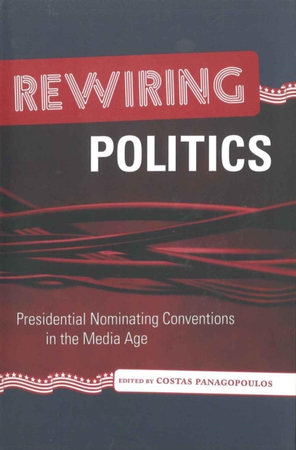 Rewiring Politics : Presidential Nominating Conventions in the Media Age, Hardback Book