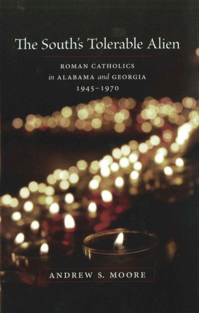 The South's Tolerable Alien : Roman Catholics in Alabama and Georgia, 1945-1970, Hardback Book