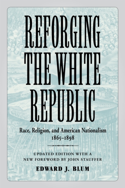 Reforging the White Republic : Race, Religion, and American Nationalism, 1865-1898, Paperback / softback Book