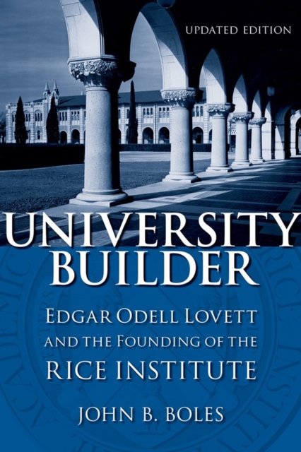 University Builder : Edgar Odell Lovett and the Founding of the Rice Institute, Hardback Book