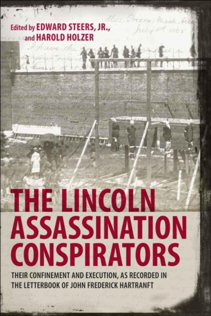 The Lincoln Assassination Conspirators : Their Confinement and Execution, as Recorded in the Letterbook of John Frederick Hartranft, Hardback Book