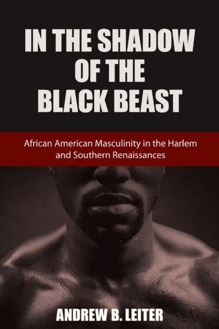 In the Shadow of the Black Beast : African American Masculinity in the Harlem and Southern Renaissances, Hardback Book