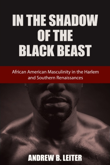 In the Shadow of the Black Beast : African American Masculinity in the Harlem and Southern Renaissances, PDF eBook