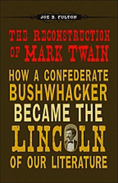 The Reconstruction of Mark Twain : How a Confederate Bushwhacker Became the Lincoln of Our Literature, PDF eBook