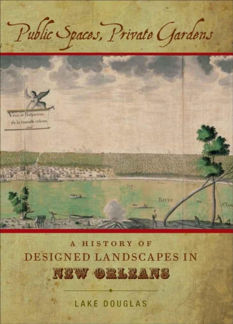 Public Spaces, Private Gardens : A History of Designed Landscapes in New Orleans, Hardback Book