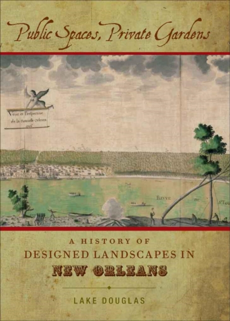 Public Spaces, Private Gardens : A History of Designed Landscapes in New Orleans, PDF eBook