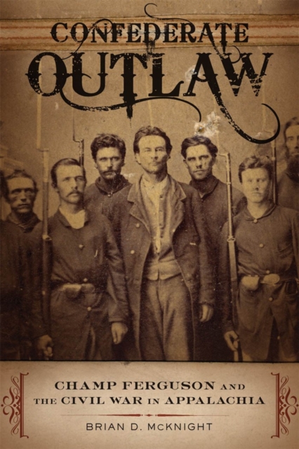 Confederate Outlaw : Champ Ferguson and the Civil War in Appalachia, EPUB eBook