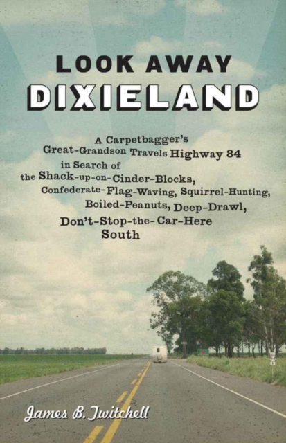 Look Away Dixieland : A Carpetbagger's Great-Grandson Travels Highway 84 in Search of the Shack-up-on-Cinder-Blocks, Confederate-Flag-Waving, Squirrel-Hunting, Boiled-Peanuts, Deep-Drawl, Don't-Stop-t, PDF eBook