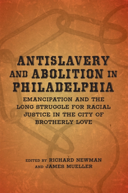 Antislavery and Abolition in Philadelphia : Emancipation and the Long Struggle for Racial Justice in the City of Brotherly Love, Hardback Book