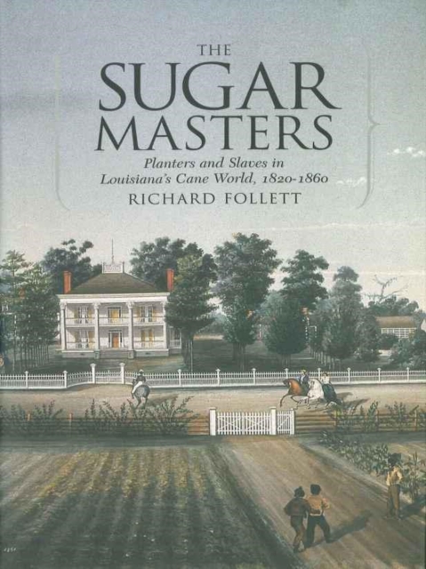 The Sugar Masters : Planters and Slaves in Louisiana's Cane World, 1820--1860, EPUB eBook
