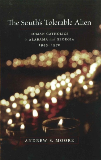 The South's Tolerable Alien : Roman Catholics in Alabama and Georgia, 1945--1970, EPUB eBook