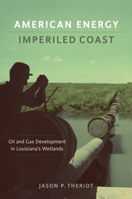 American Energy, Imperiled Coast : Oil and Gas Development in Louisiana's Wetlands, PDF eBook