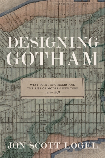 Designing Gotham : West Point Engineers and the Rise of Modern New York, 1817-1898, Hardback Book