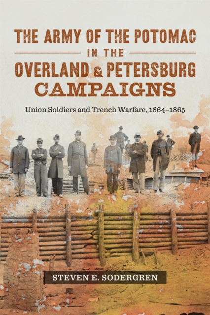 The Army of the Potomac in the Overland and Petersburg Campaigns : Union Soldiers and Trench Warfare, 1864-1865, EPUB eBook