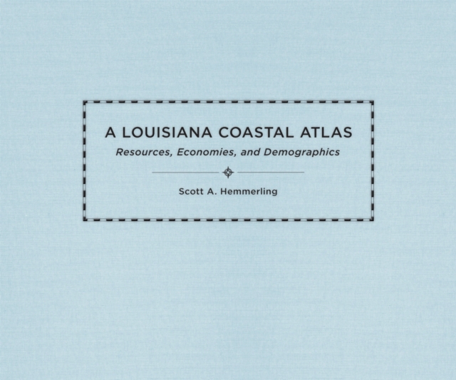A Louisiana Coastal Atlas : Resources, Economies, and Demographics, Hardback Book