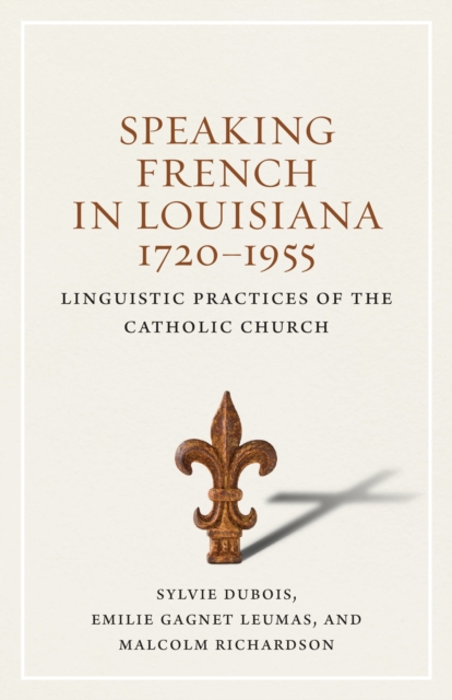 Speaking French in Louisiana, 1720-1955 : Linguistic Practices of the Catholic Church, PDF eBook