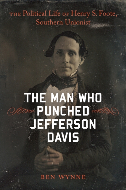 The Man Who Punched Jefferson Davis : The Political Life of Henry S. Foote, Southern Unionist, Hardback Book