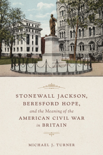 Stonewall Jackson, Beresford Hope, and the Meaning of the American Civil War in Britain, Hardback Book