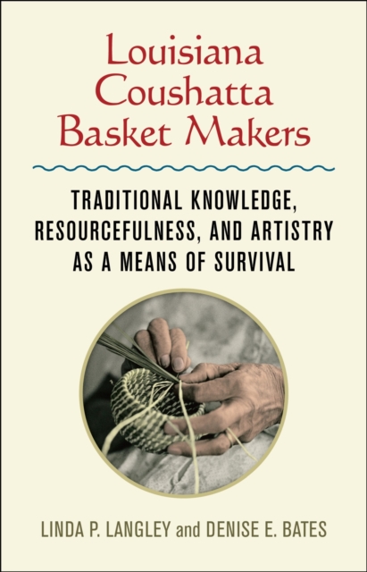 Louisiana Coushatta Basket Makers : Traditional Knowledge, Resourcefulness, and Artistry as a Means of Survival, Hardback Book