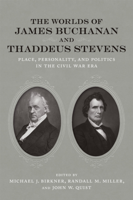 The Worlds of James Buchanan and Thaddeus Stevens : Place, Personality, and Politics in the Civil War Era, EPUB eBook