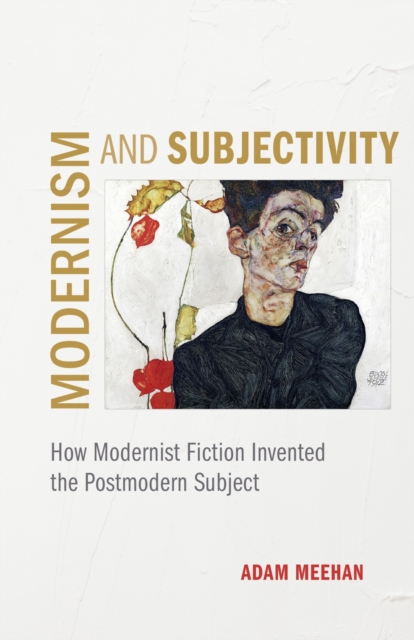 Modernism and Subjectivity : How Modernist Fiction Invented the Postmodern Subject, Hardback Book