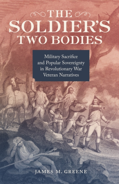 The Soldier's Two Bodies : Military Sacrifice and Popular Sovereignty in Revolutionary War Veteran Narratives, EPUB eBook