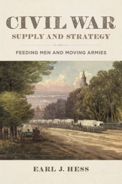 Civil War Supply and Strategy : Feeding Men and Moving Armies, Hardback Book