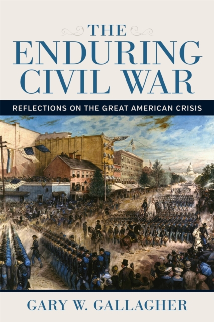 The Enduring Civil War : Reflections on the Great American Crisis, Hardback Book