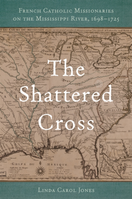 The Shattered Cross : French Catholic Missionaries on the Mississippi River, 1698-1725, Hardback Book