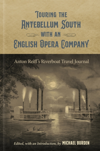 Touring the Antebellum South with an English Opera Company : Anton Reiff's Riverboat Travel Journal, PDF eBook